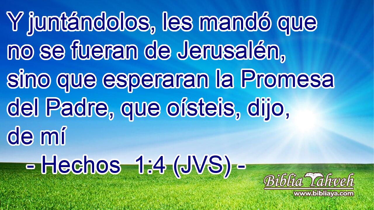 Y juntándolos, les mandó que no se fueran de Jerusalén, sino que esperaran la Promesa del Padre, que oísteis, dijo, de mí