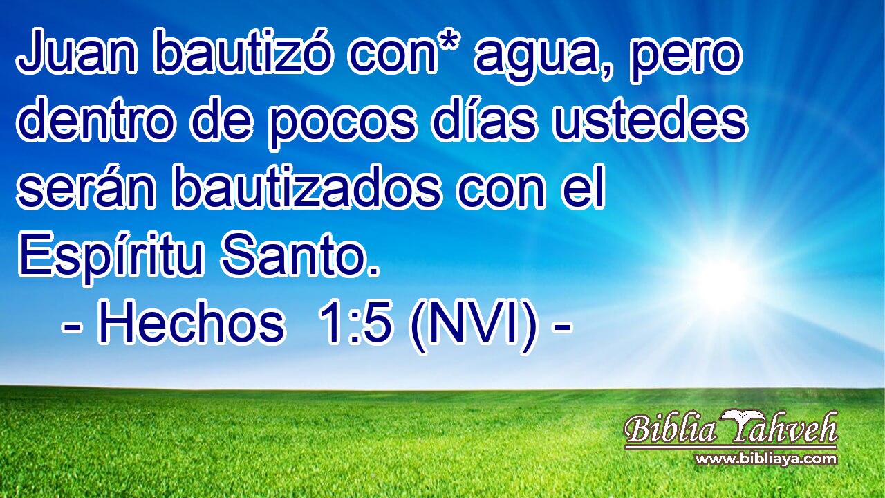 Juan bautizó con* agua, pero dentro de pocos días ustedes serán bautizados con el Espíritu Santo. 
