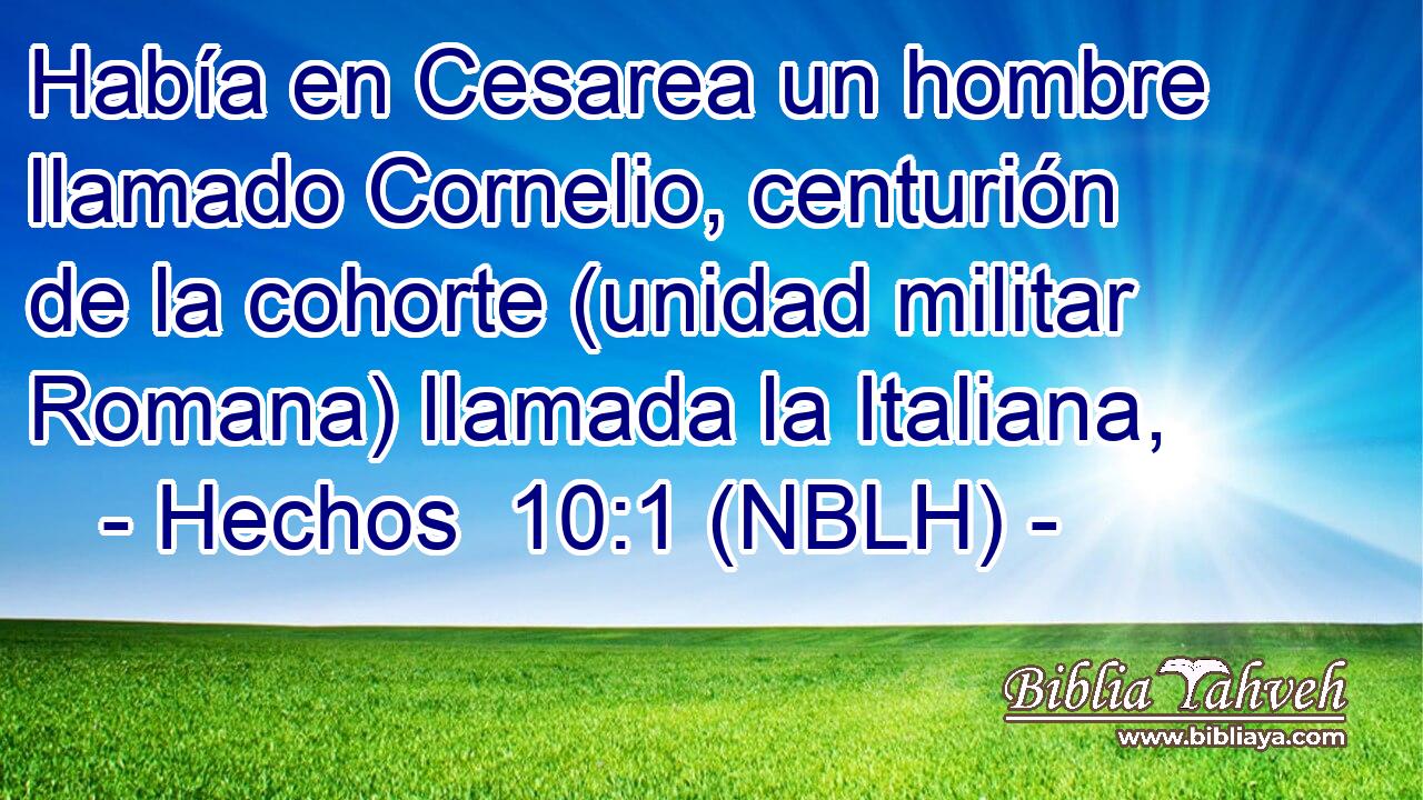  Había en Cesarea un hombre llamado Cornelio, centurión de la cohorte (unidad militar Romana) llamada la Italiana, 