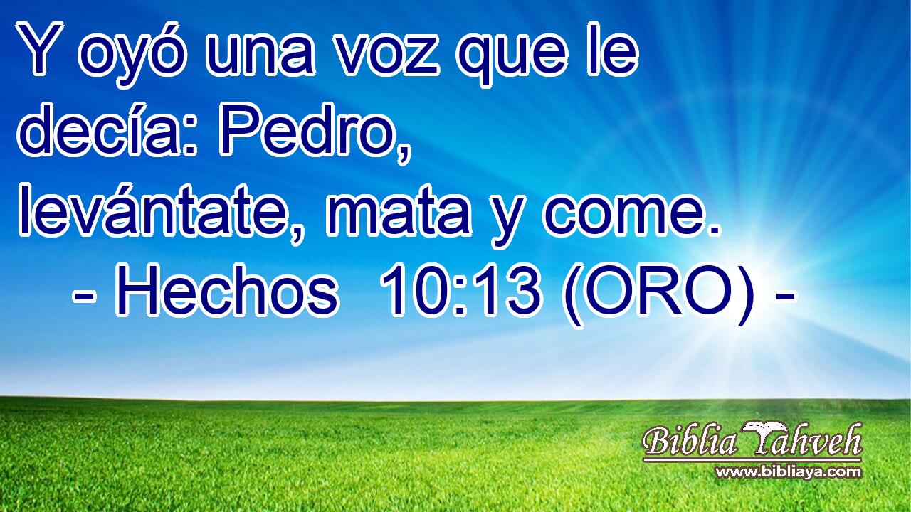  Y oyó una voz que le decía: Pedro, levántate, mata y come. 