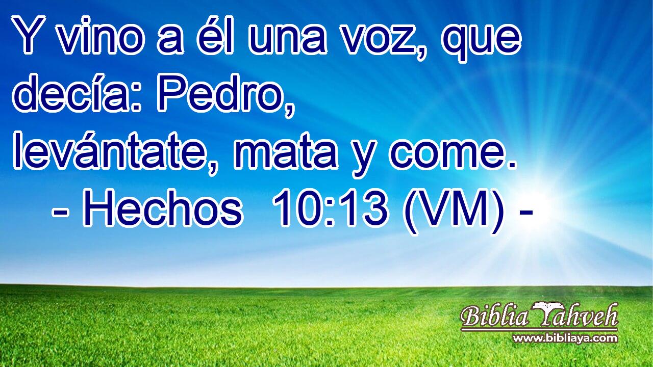  Y vino a él una voz, que decía: Pedro, levántate, mata y come. 