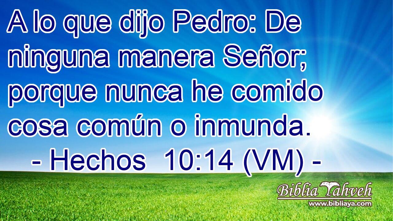  A lo que dijo Pedro: De ninguna manera Señor; porque nunca he comido cosa común o inmunda. 
