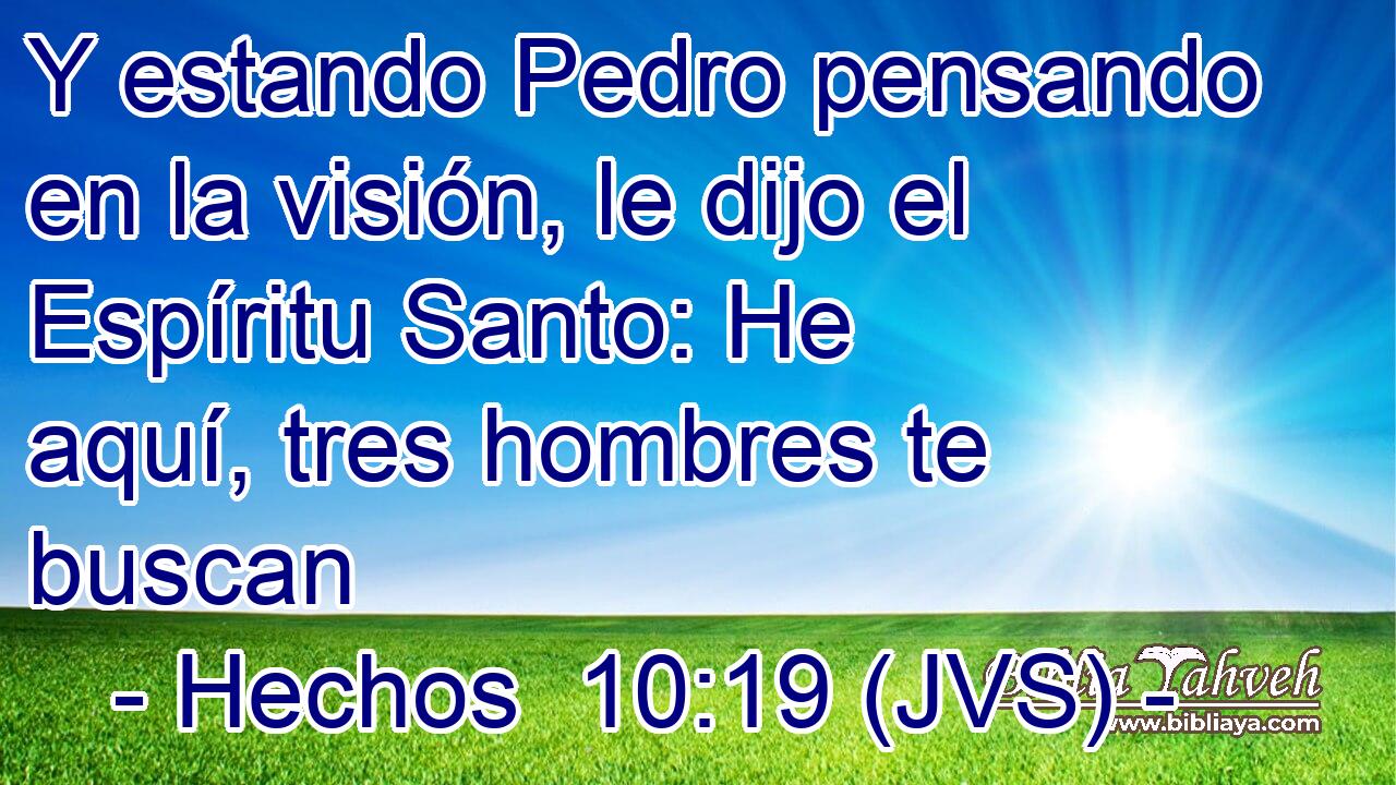 Y estando Pedro pensando en la visión, le dijo el Espíritu Santo: He aquí, tres hombres te buscan