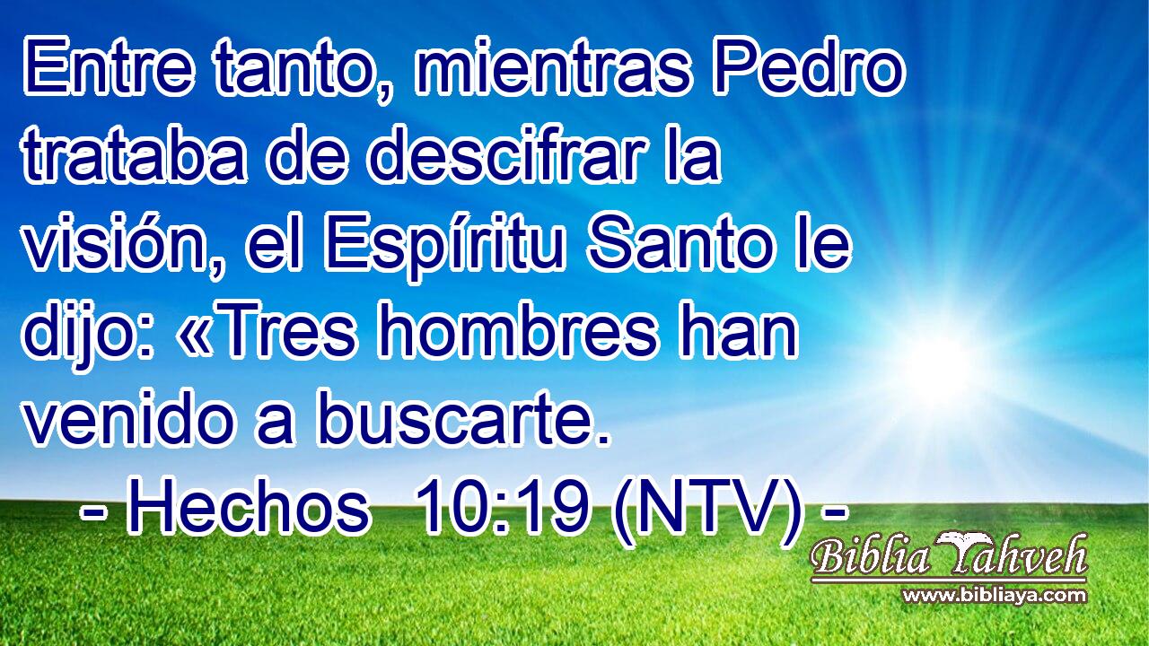 Entre tanto, mientras Pedro trataba de descifrar la visión, el Espíritu Santo le dijo: «Tres hombres han venido a buscarte.