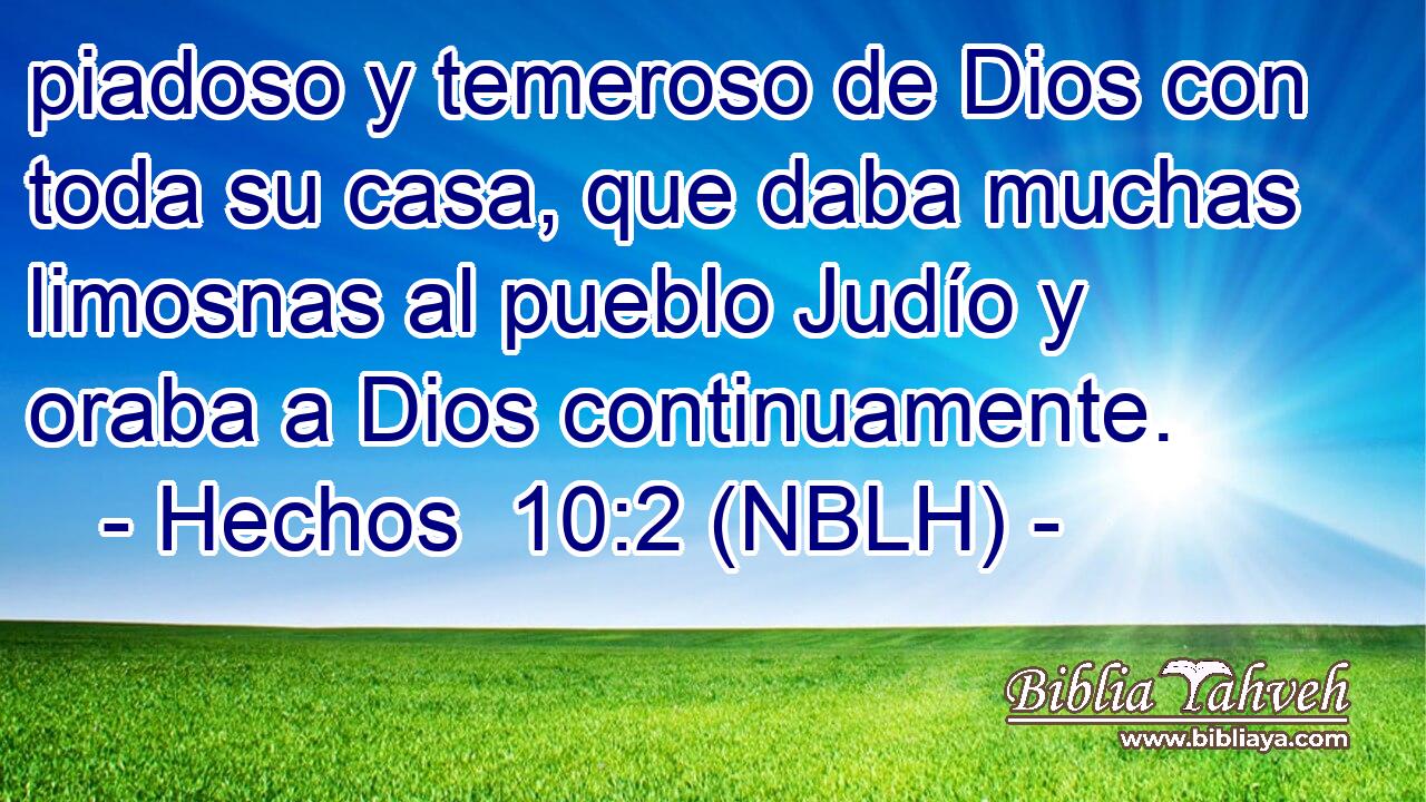  piadoso y temeroso de Dios con toda su casa, que daba muchas limosnas al pueblo Judío y oraba a Dios continuamente. 