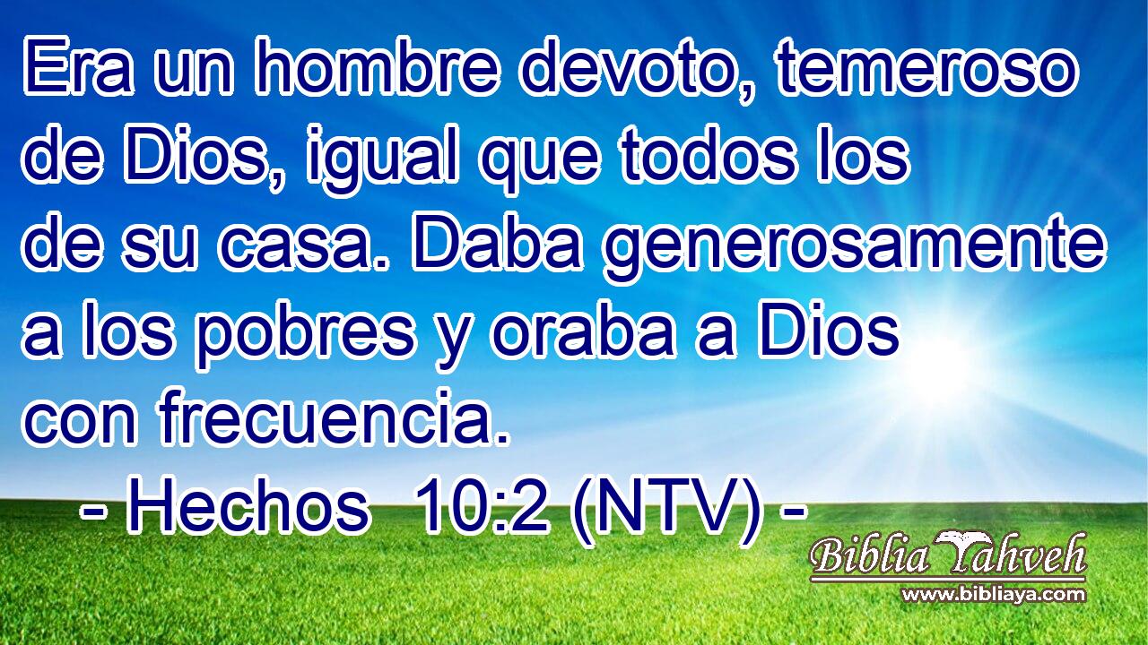 Era un hombre devoto, temeroso de Dios, igual que todos los de su casa. Daba generosamente a los pobres y oraba a Dios con frecuencia.