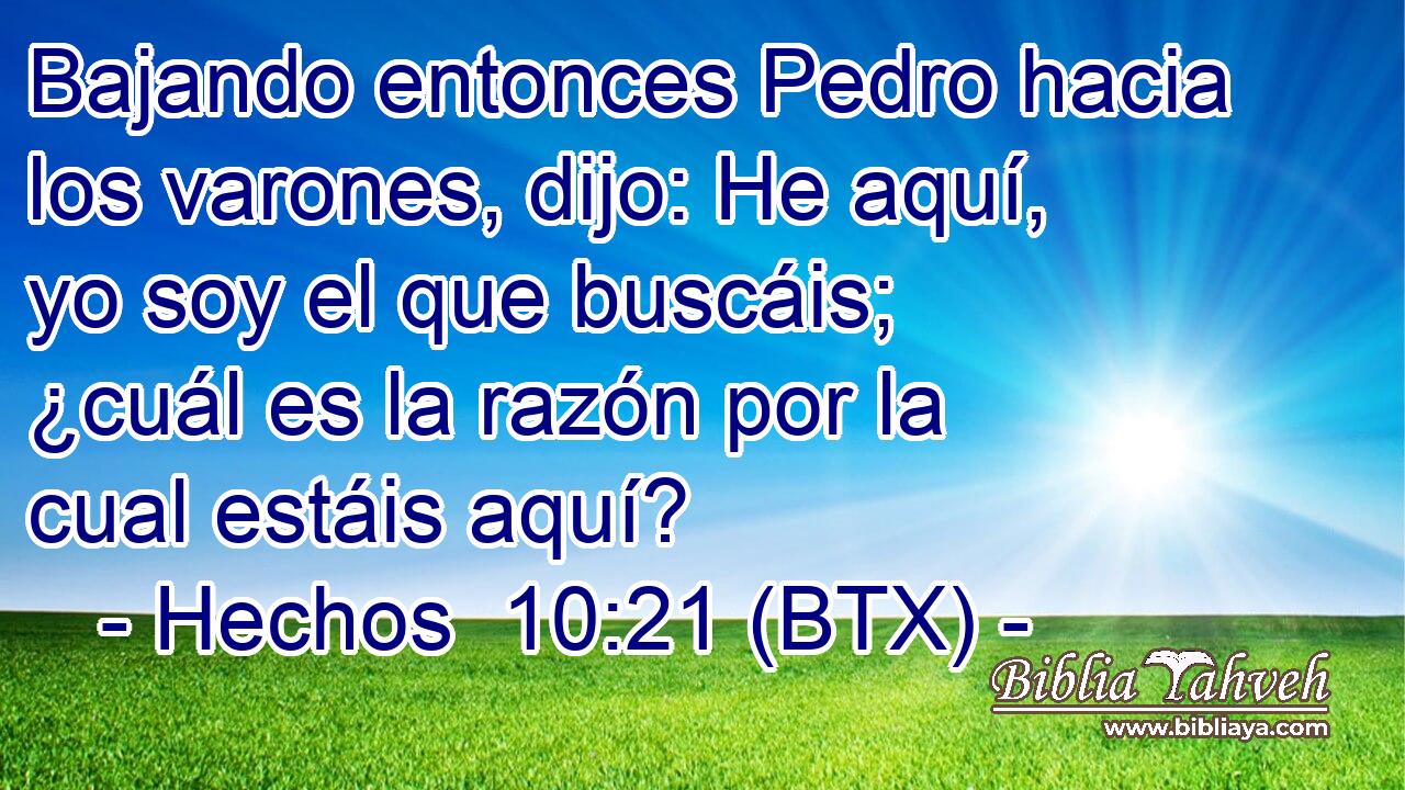 Bajando entonces Pedro hacia los varones, dijo: He aquí, yo soy el que buscáis; ¿cuál es la razón por la cual estáis aquí?