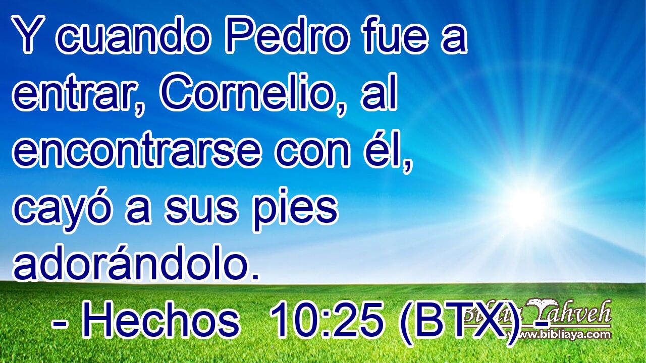 Y cuando Pedro fue a entrar, Cornelio, al encontrarse con él, cayó a sus pies adorándolo.