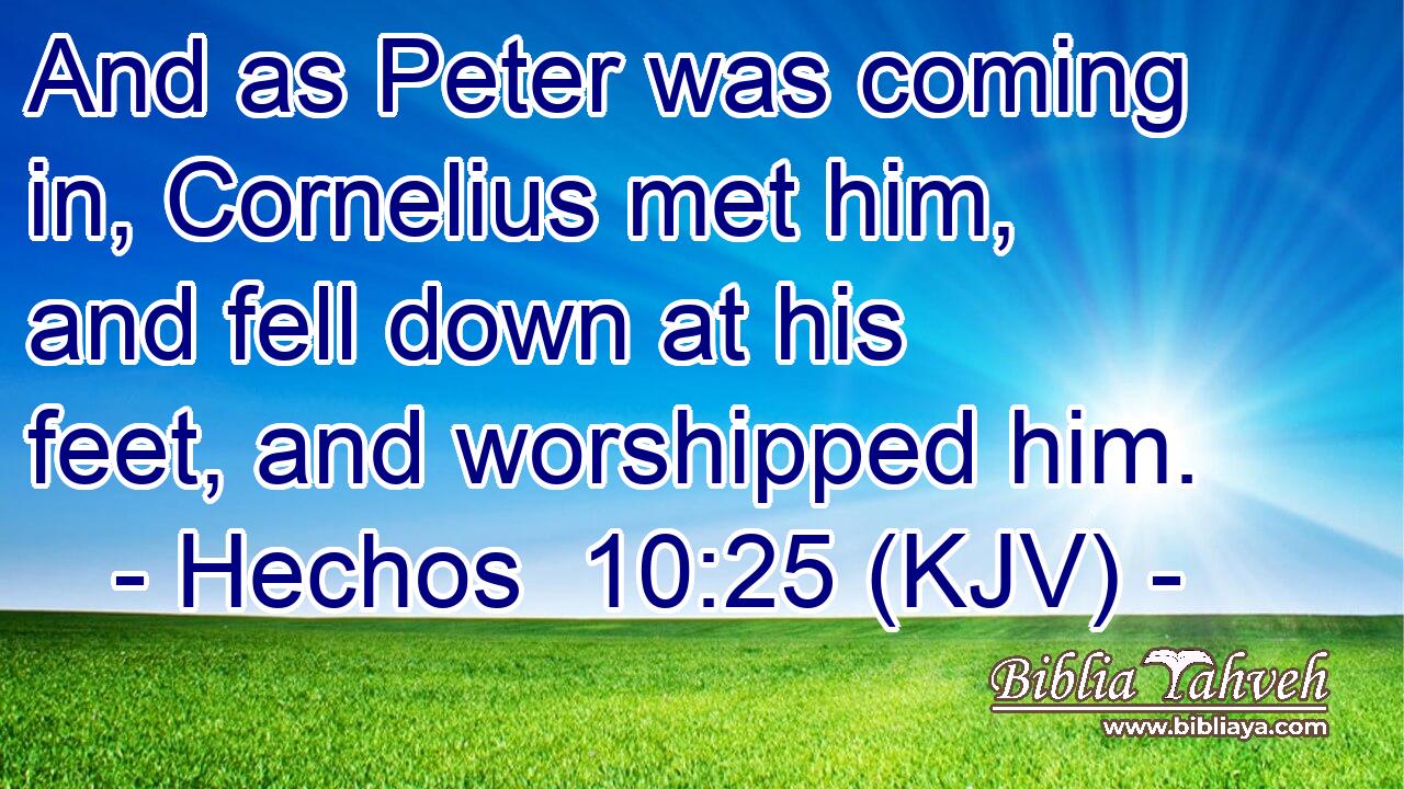 And as Peter was coming in, Cornelius met him, and fell down at his feet, and worshipped him.