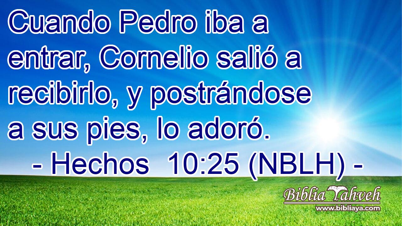  Cuando Pedro iba a entrar, Cornelio salió a recibirlo, y postrándose a sus pies, lo adoró. 
