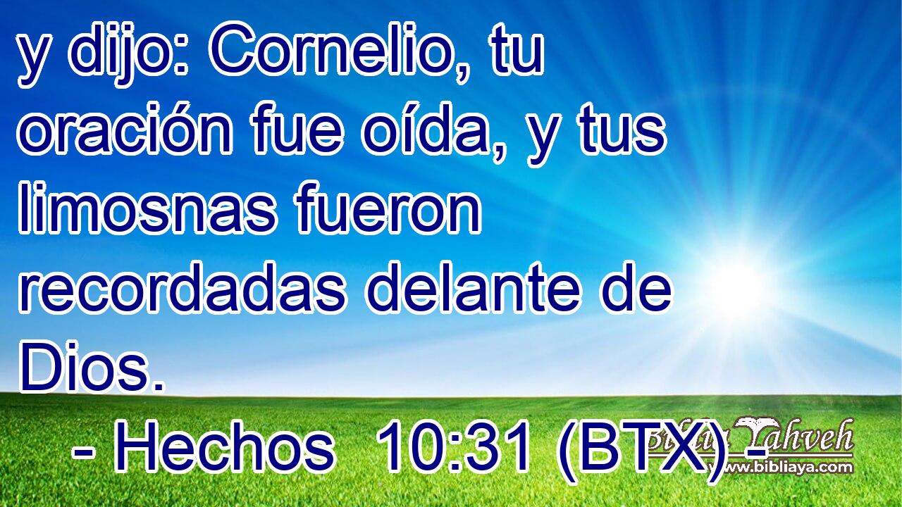 y dijo: Cornelio, tu oración fue oída, y tus limosnas fueron recordadas delante de Dios.