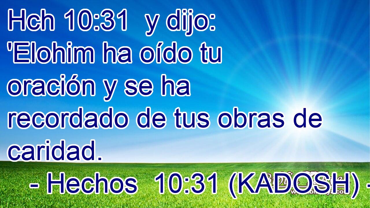 Hch 10:31  y dijo: 'Elohim ha oído tu oración y se ha recordado de tus obras de caridad. 