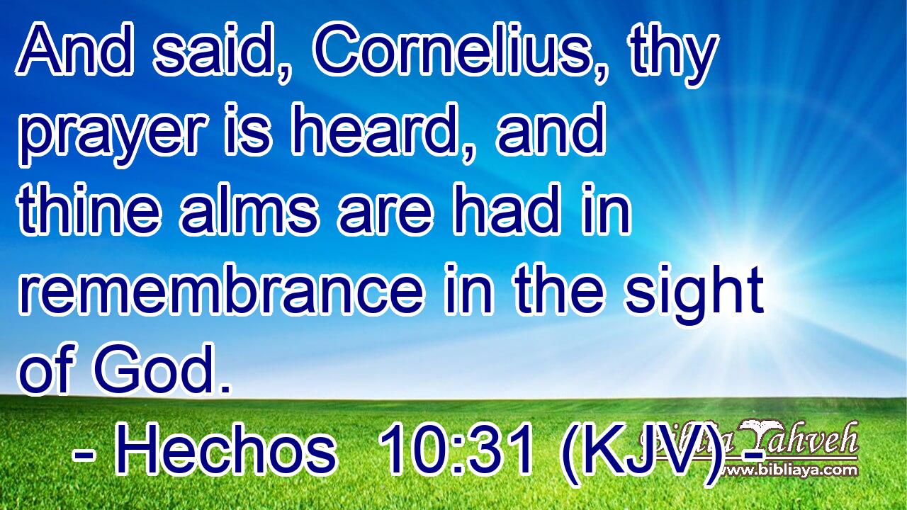 And said, Cornelius, thy prayer is heard, and thine alms are had in remembrance in the sight of God.