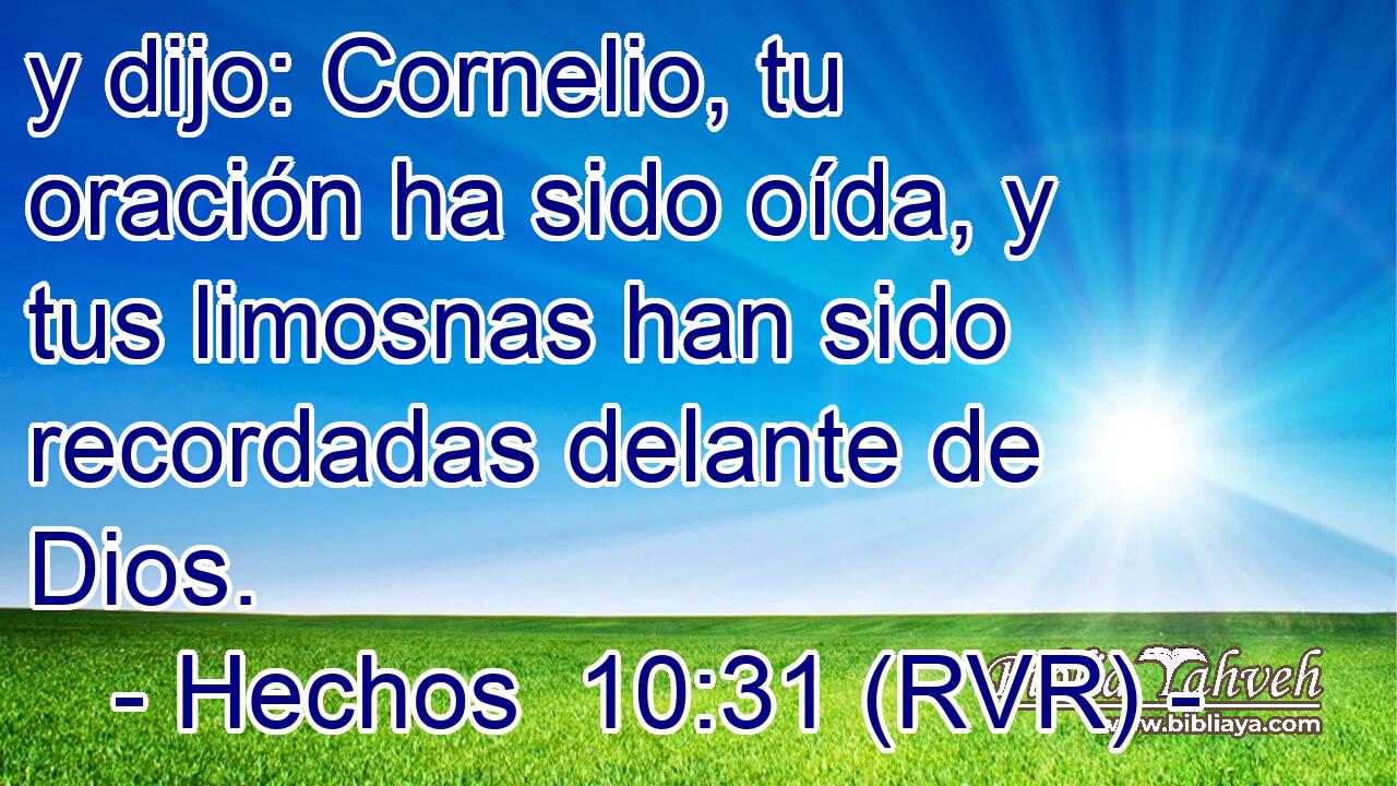 y dijo: Cornelio, tu oración ha sido oída, y tus limosnas han sido recordadas delante de Dios.
