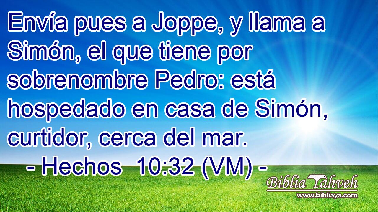  Envía pues a Joppe, y llama a Simón, el que tiene por sobrenombre Pedro: está hospedado en casa de Simón, curtidor, cerca del mar. 