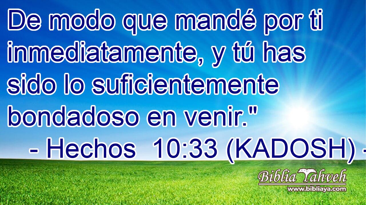  De modo que mandé por ti inmediatamente, y tú has sido lo suficientemente bondadoso en venir.