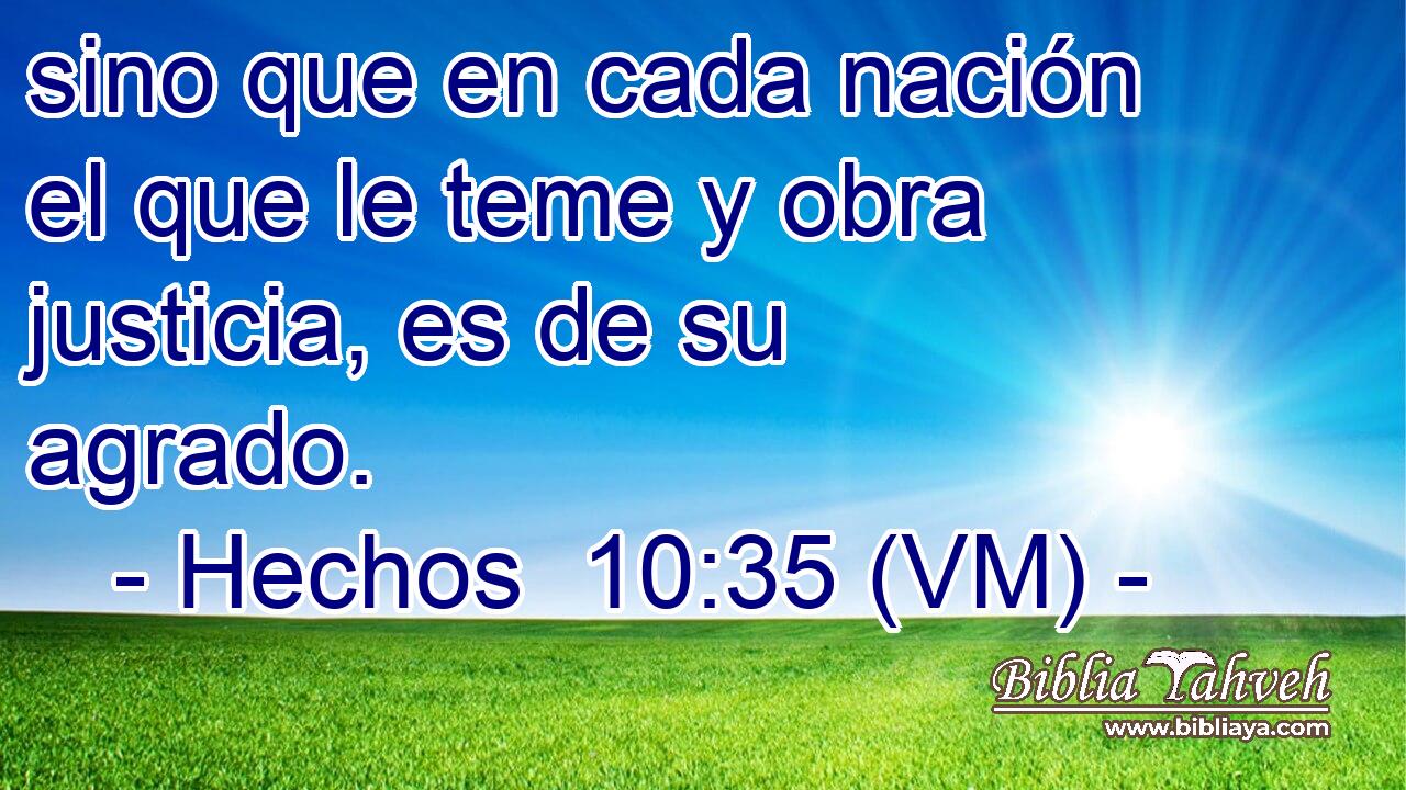  sino que en cada nación el que le teme y obra justicia, es de su agrado. 