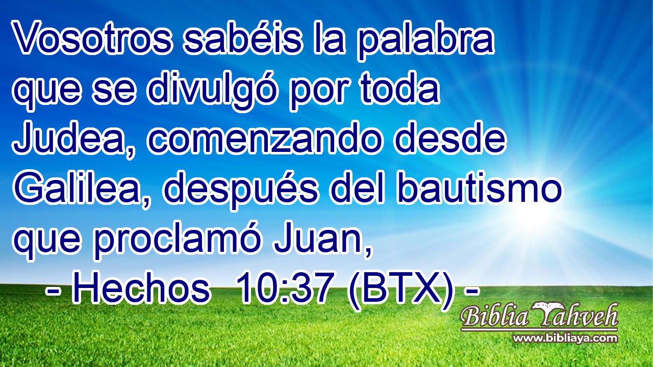 Vosotros sabéis la palabra que se divulgó por toda Judea, comenzando desde Galilea, después del bautismo que proclamó Juan,