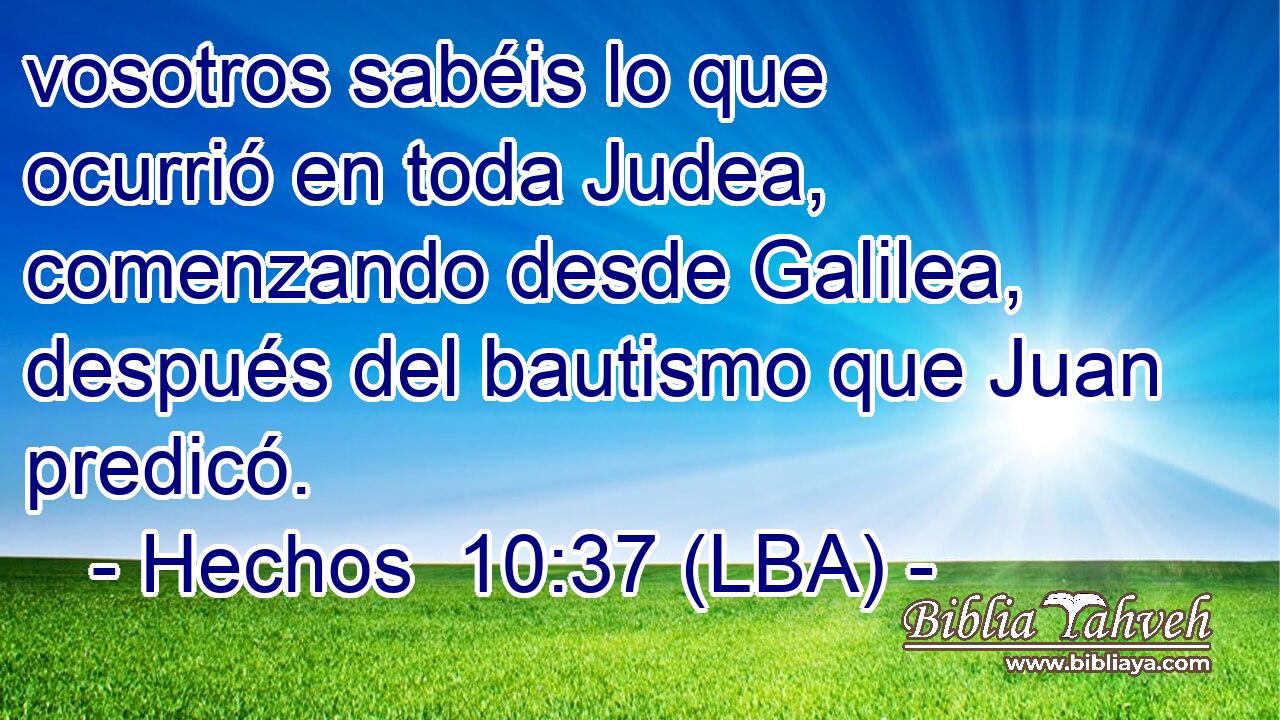 vosotros sabéis lo que ocurrió en toda Judea, comenzando desde Galilea, después del bautismo que Juan predicó.