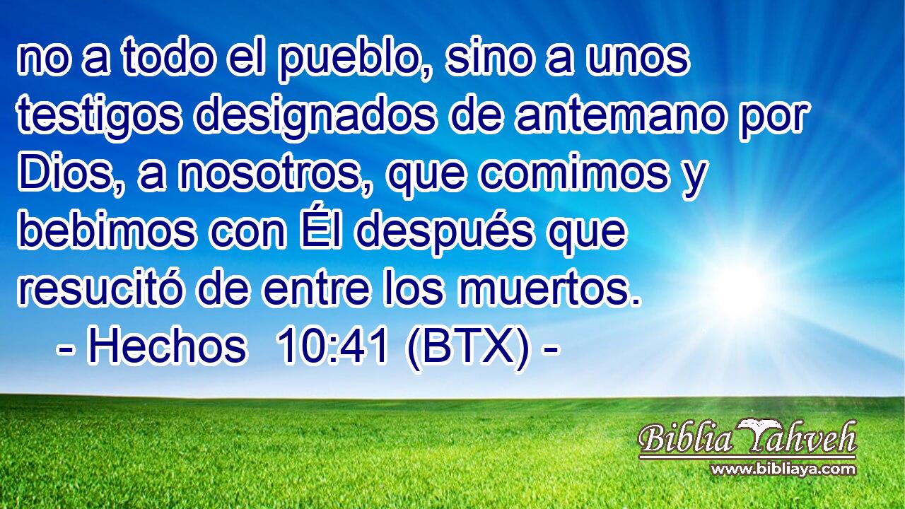 no a todo el pueblo, sino a unos testigos designados de antemano por Dios, a nosotros, que comimos y bebimos con Él después que resucitó de entre los muertos.