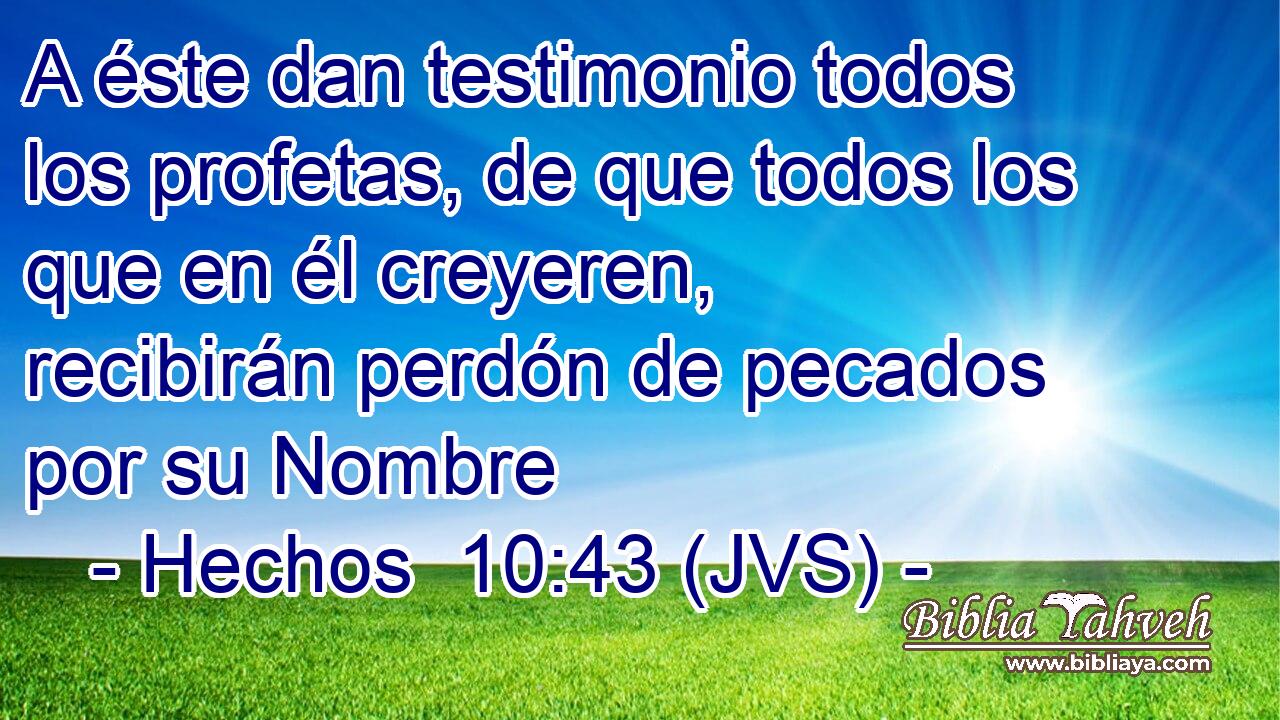 A éste dan testimonio todos los profetas, de que todos los que en él creyeren, recibirán perdón de pecados por su Nombre