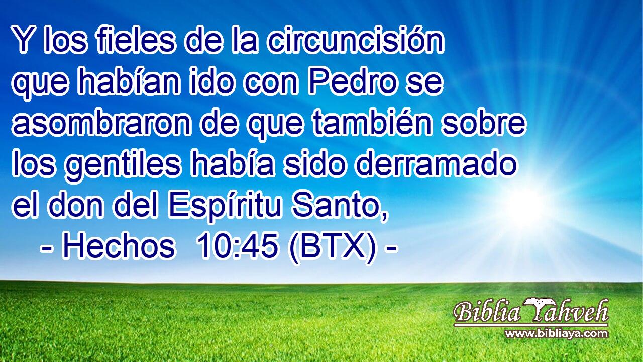Y los fieles de la circuncisión que habían ido con Pedro se asombraron de que también sobre los gentiles había sido derramado el don del Espíritu Santo,
