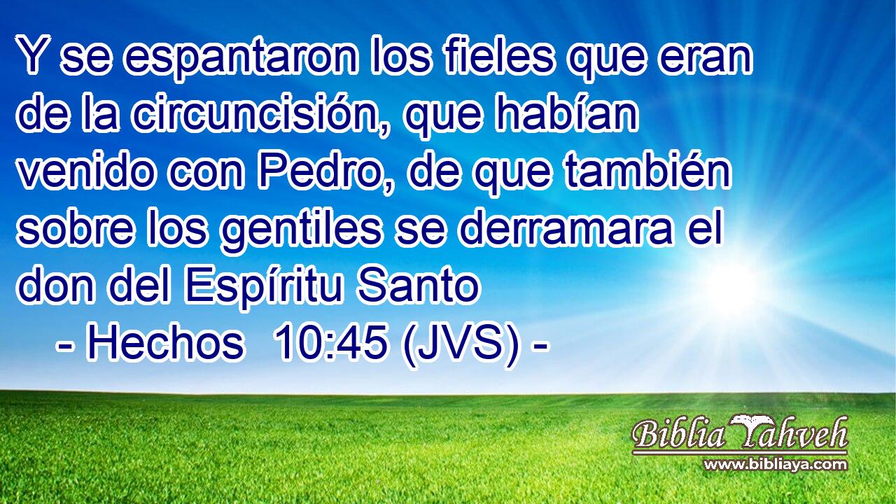 Y se espantaron los fieles que eran de la circuncisión, que habían venido con Pedro, de que también sobre los gentiles se derramara el don del Espíritu Santo