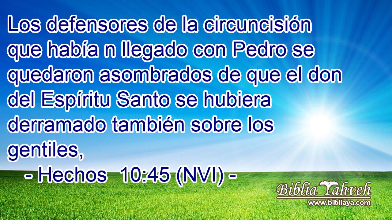  Los defensores de la circuncisión que había n llegado con Pedro se quedaron asombrados de que el don del Espíritu Santo se hubiera derramado también sobre los gentiles, 