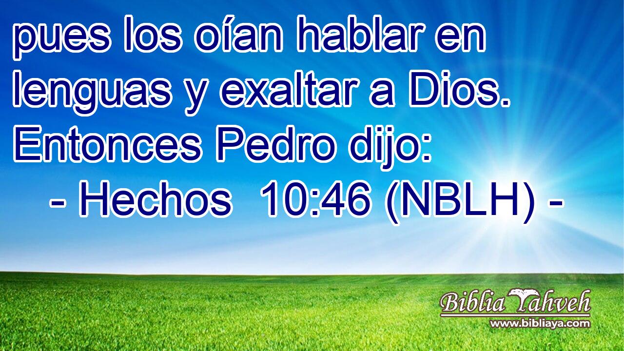  pues los oían hablar en lenguas y exaltar a Dios. Entonces Pedro dijo: 