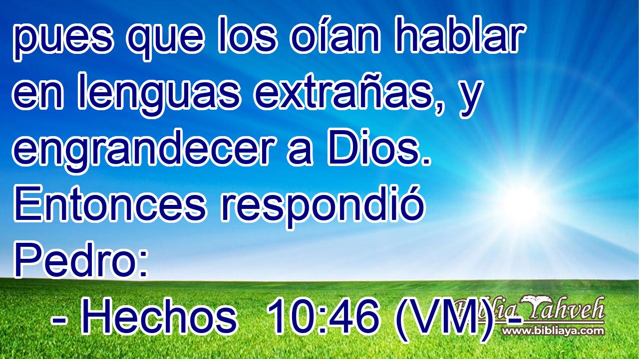  pues que los oían hablar en lenguas extrañas, y engrandecer a Dios. Entonces respondió Pedro: 