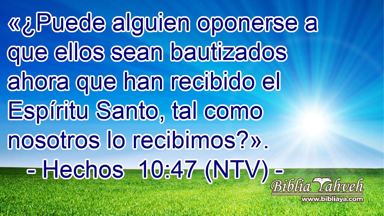 «¿Puede alguien oponerse a que ellos sean bautizados ahora que han recibido el Espíritu Santo, tal como nosotros lo recibimos?».
