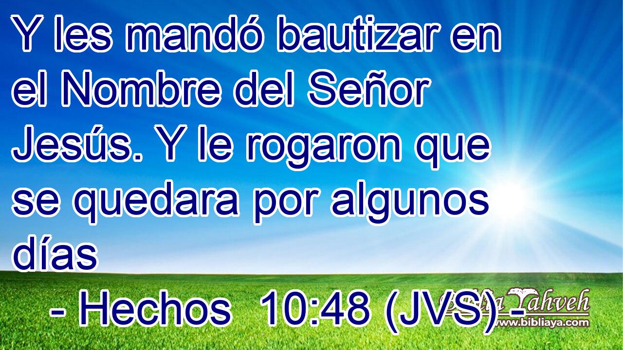 Y les mandó bautizar en el Nombre del Señor Jesús. Y le rogaron que se quedara por algunos días