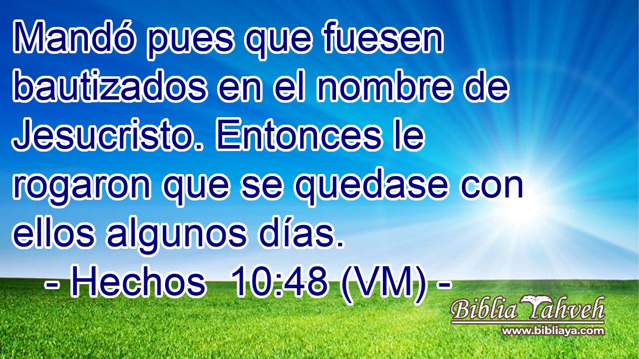  Mandó pues que fuesen bautizados en el nombre de Jesucristo. Entonces le rogaron que se quedase con ellos algunos días. 