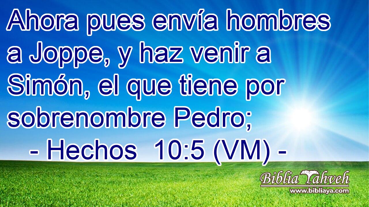  Ahora pues envía hombres a Joppe, y haz venir a Simón, el que tiene por sobrenombre Pedro; 