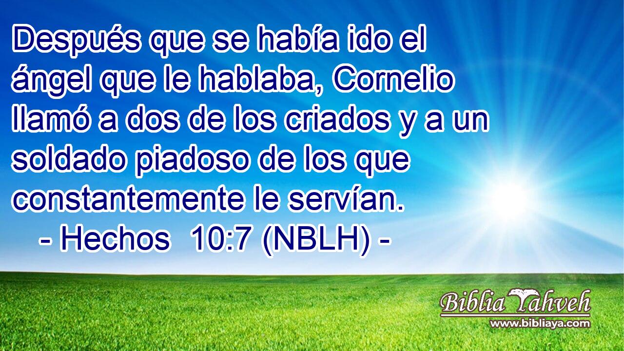  Después que se había ido el ángel que le hablaba, Cornelio llamó a dos de los criados y a un soldado piadoso de los que constantemente le servían. 
