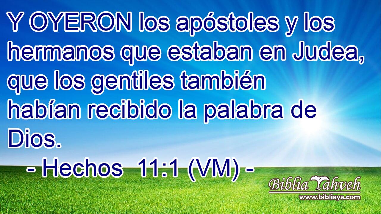  Y OYERON los apóstoles y los hermanos que estaban en Judea, que los gentiles también habían recibido la palabra de Dios. 