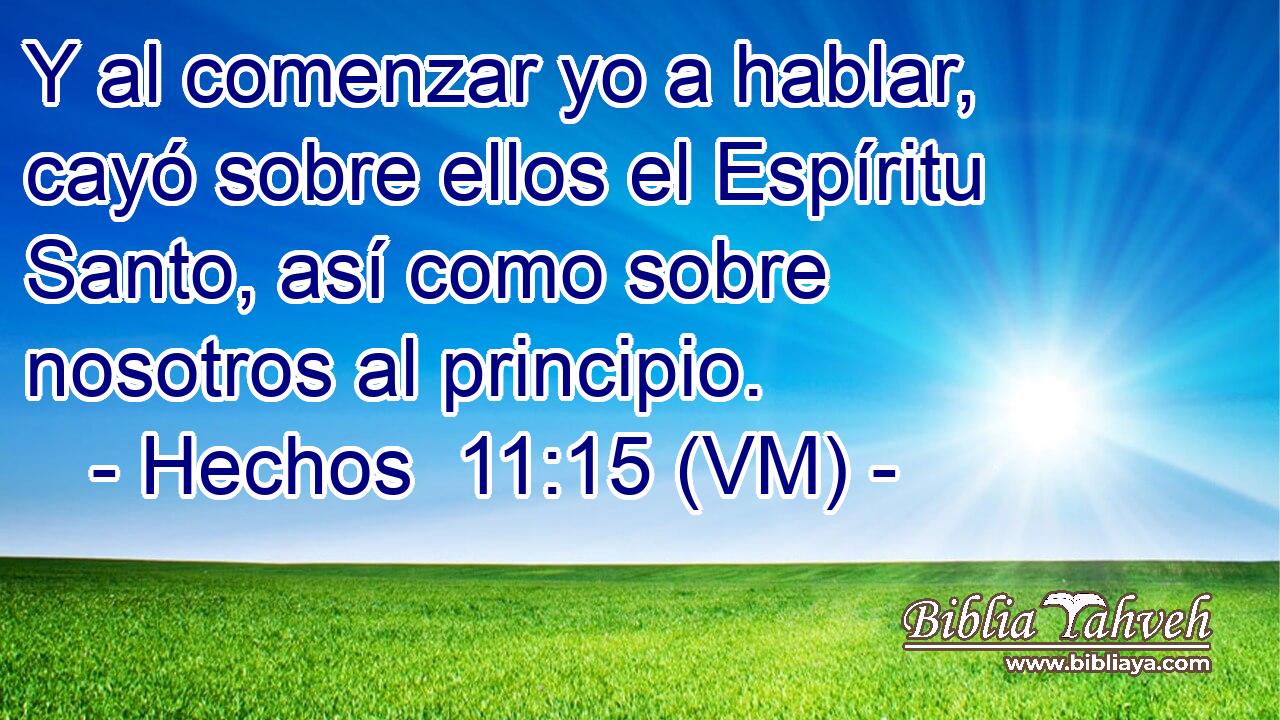  Y al comenzar yo a hablar, cayó sobre ellos el Espíritu Santo, así como sobre nosotros al principio. 