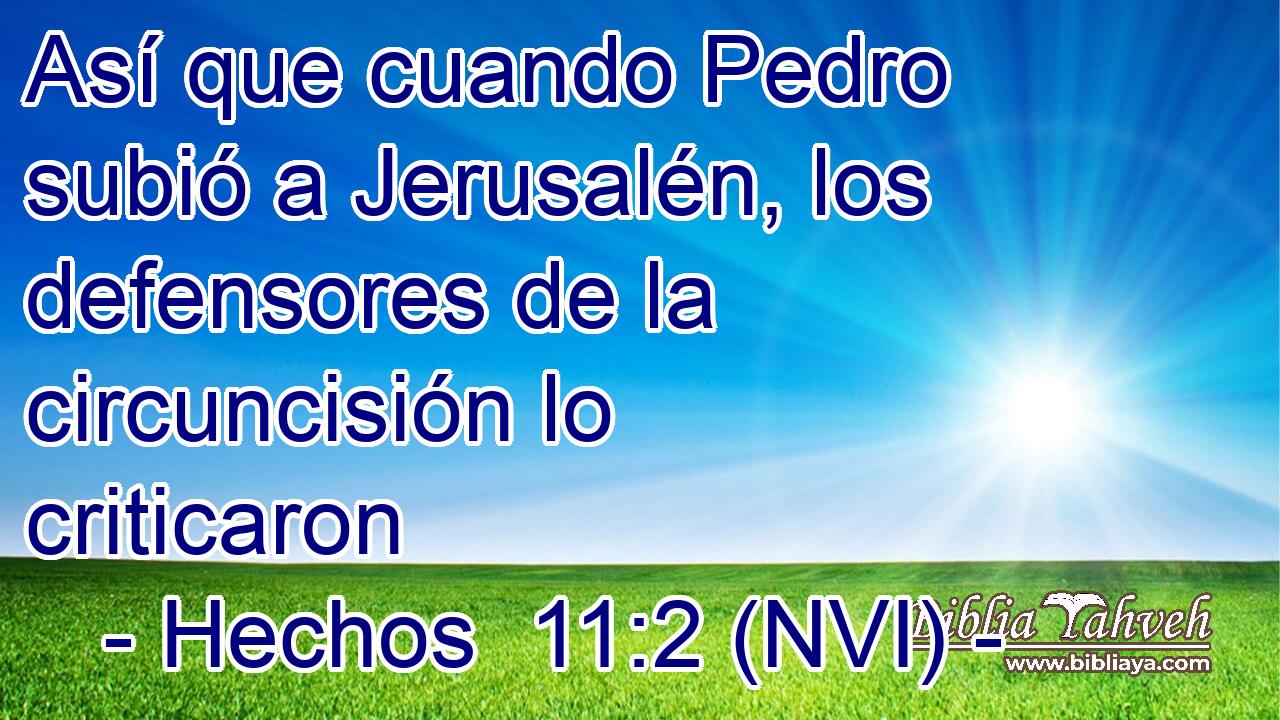  Así que cuando Pedro subió a Jerusalén, los defensores de la circuncisión lo criticaron 