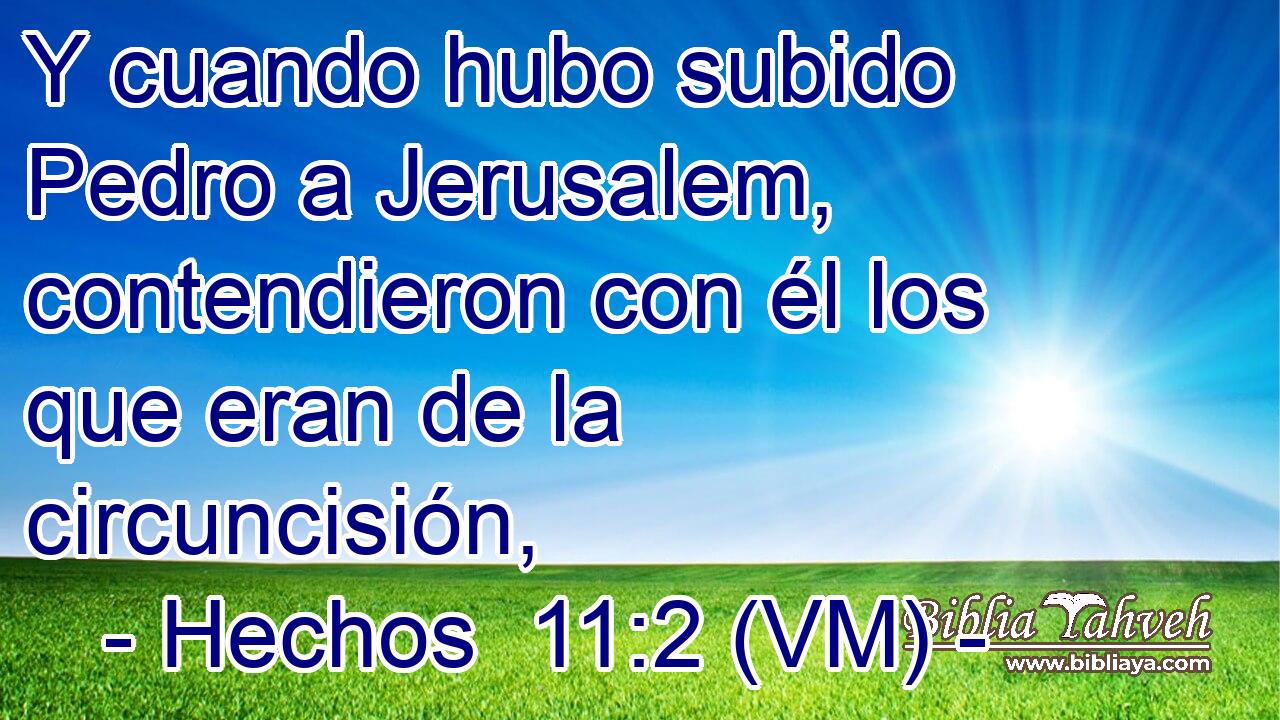  Y cuando hubo subido Pedro a Jerusalem, contendieron con él los que eran de la circuncisión, 