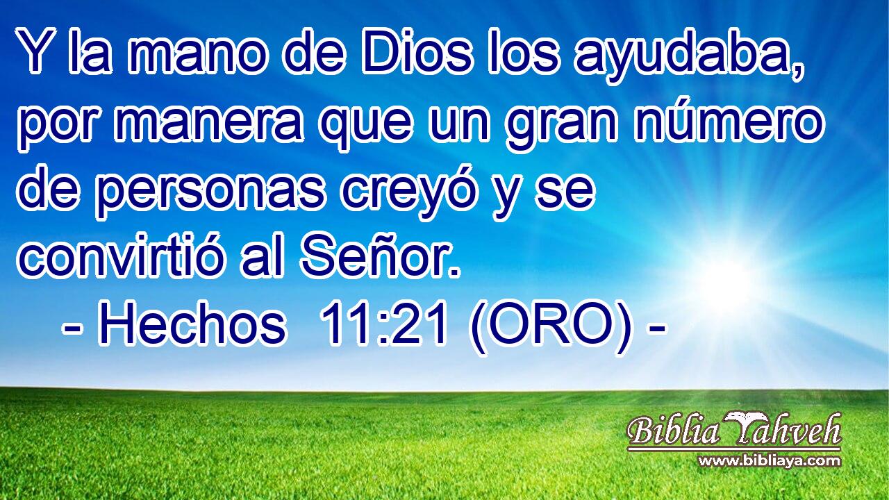  Y la mano de Dios los ayudaba, por manera que un gran número de personas creyó y se convirtió al Señor. 