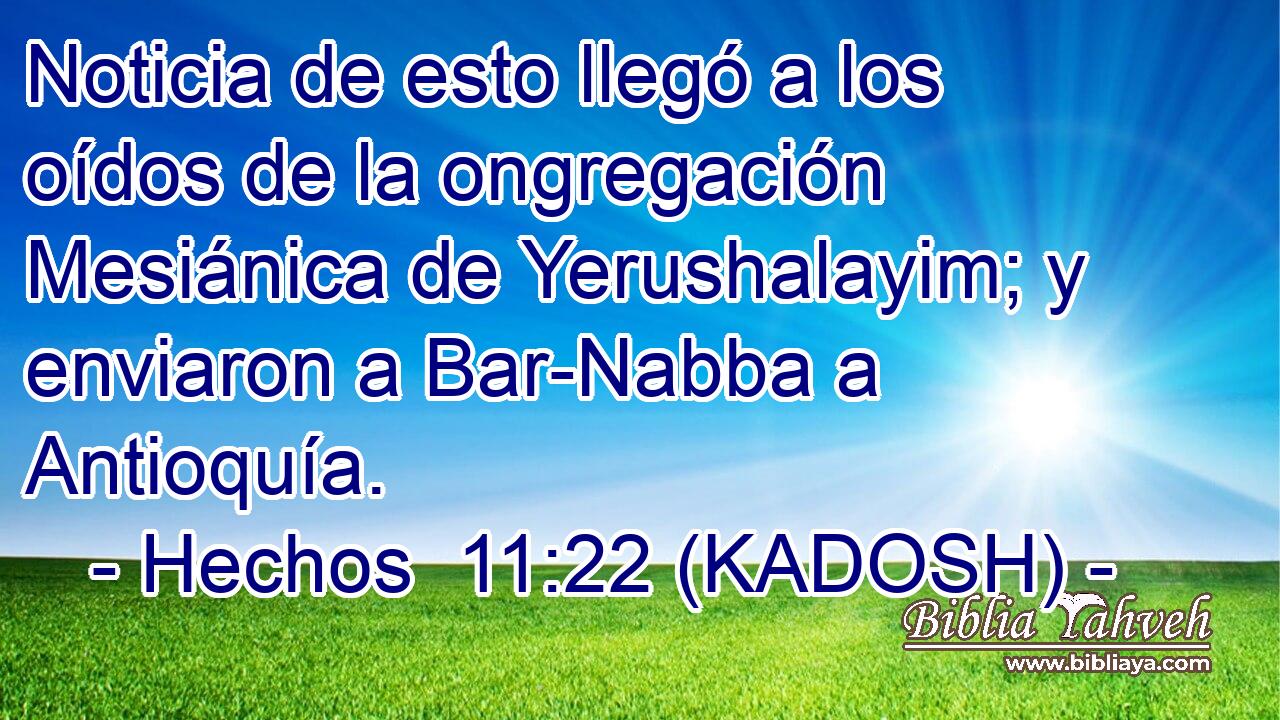  Noticia de esto llegó a los oídos de la ongregación Mesiánica de Yerushalayim; y enviaron a Bar-Nabba a Antioquía. 