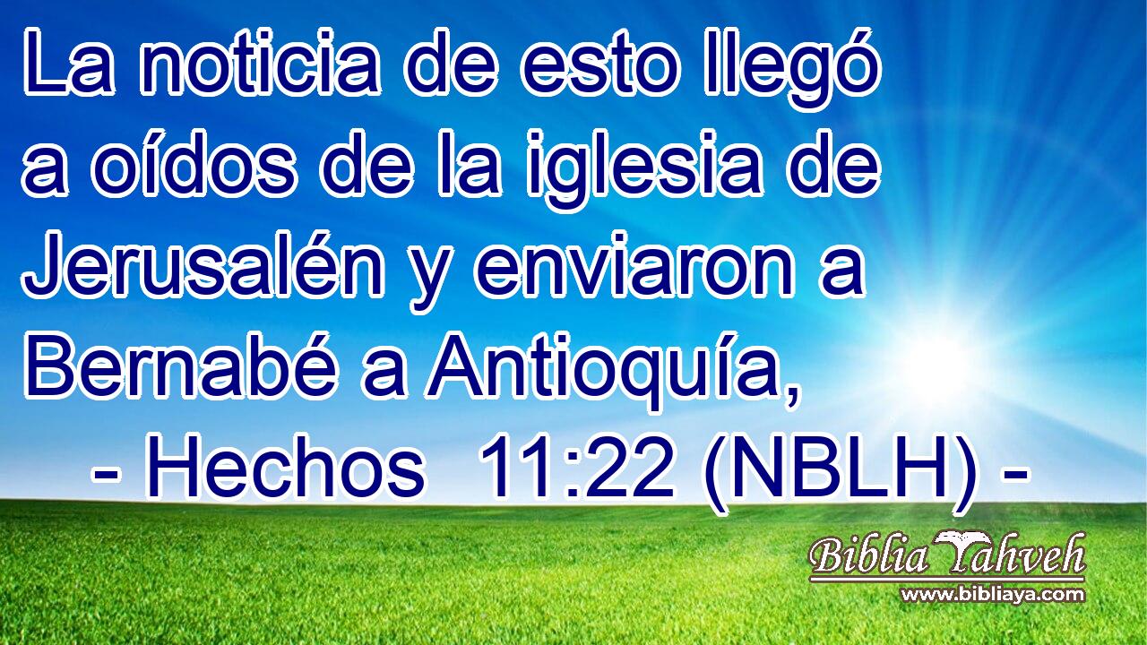  La noticia de esto llegó a oídos de la iglesia de Jerusalén y enviaron a Bernabé a Antioquía, 