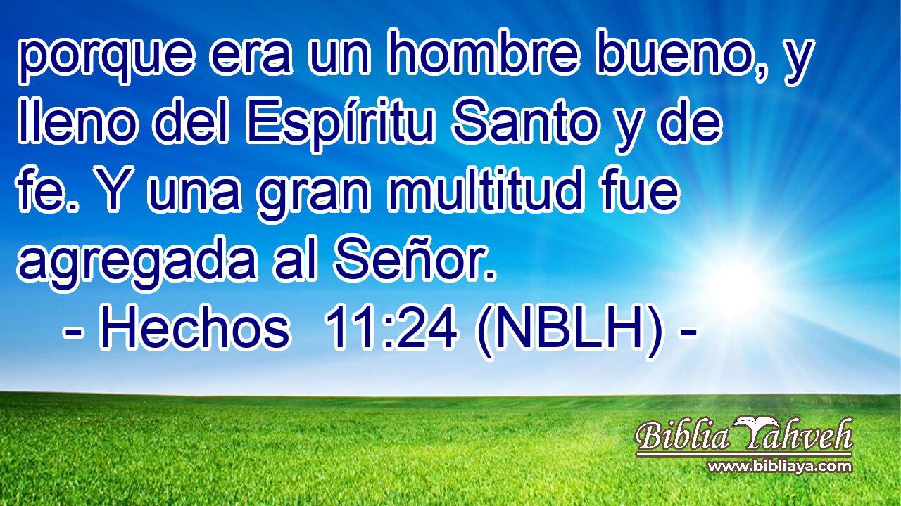 porque era un hombre bueno, y lleno del Espíritu Santo y de fe. Y una gran multitud fue agregada al Señor. 