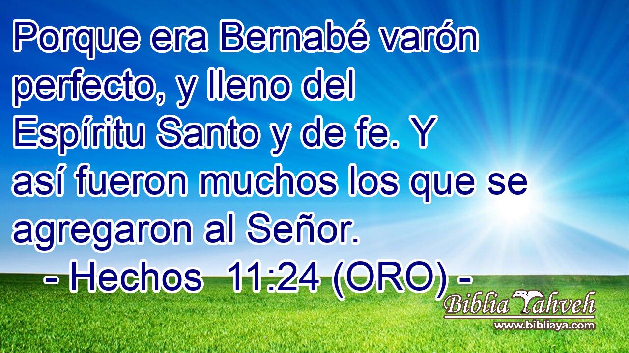  Porque era Bernabé varón perfecto, y lleno del Espíritu Santo y de fe. Y así fueron muchos los que se agregaron al Señor. 