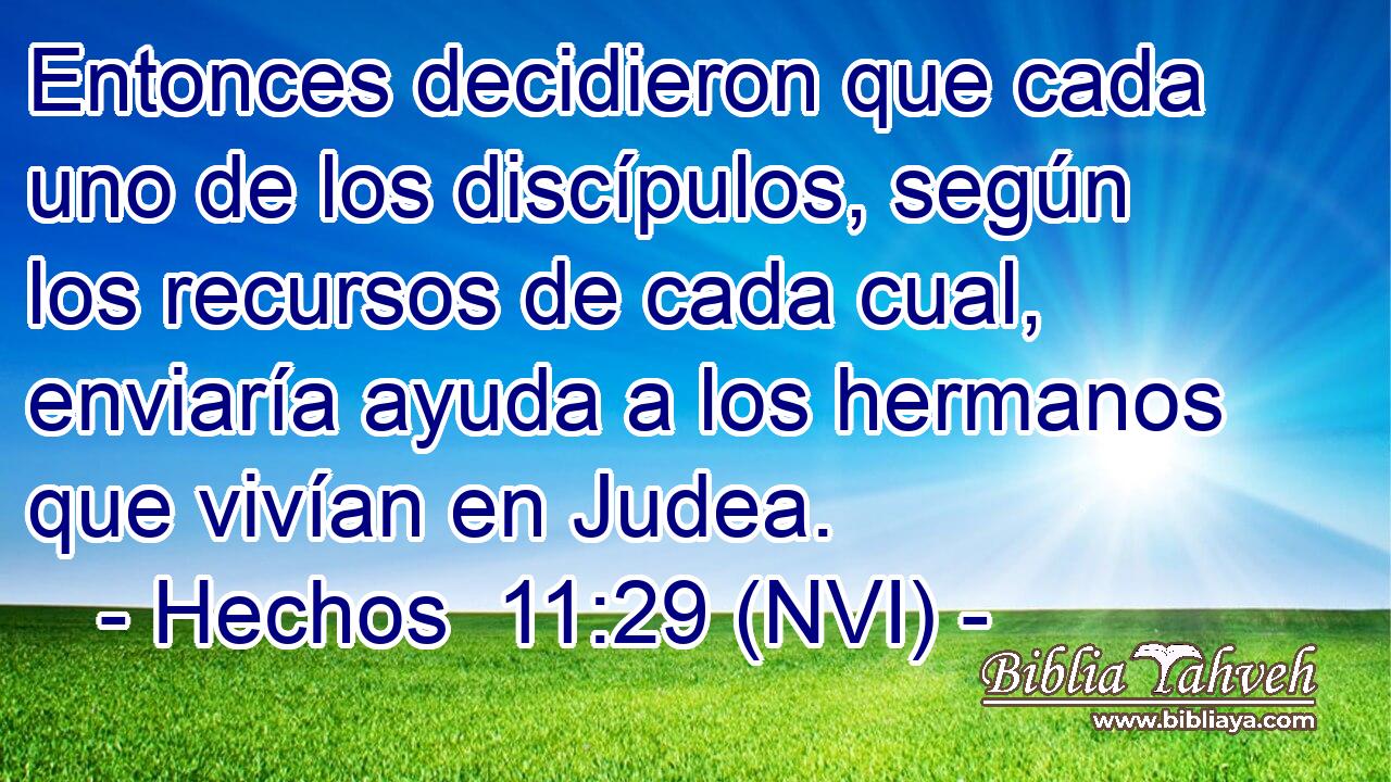  Entonces decidieron que cada uno de los discípulos, según los recursos de cada cual, enviaría ayuda a los hermanos que vivían en Judea. 