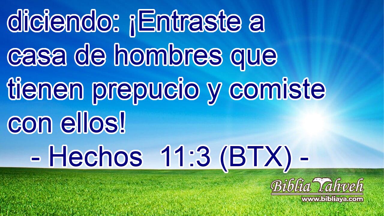 diciendo: ¡Entraste a casa de hombres que tienen prepucio y comiste con ellos!