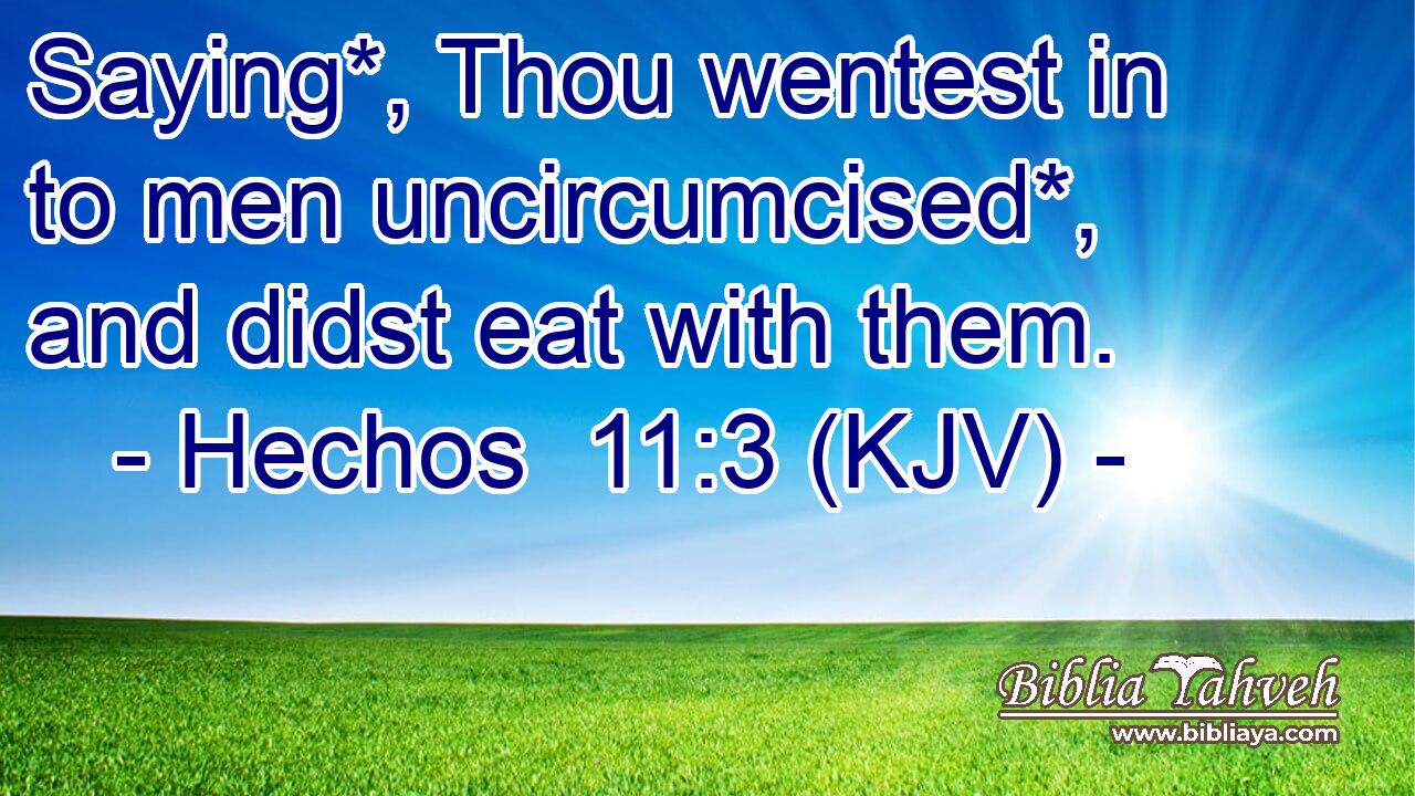 Saying*, Thou wentest in to men uncircumcised*, and didst eat with them.