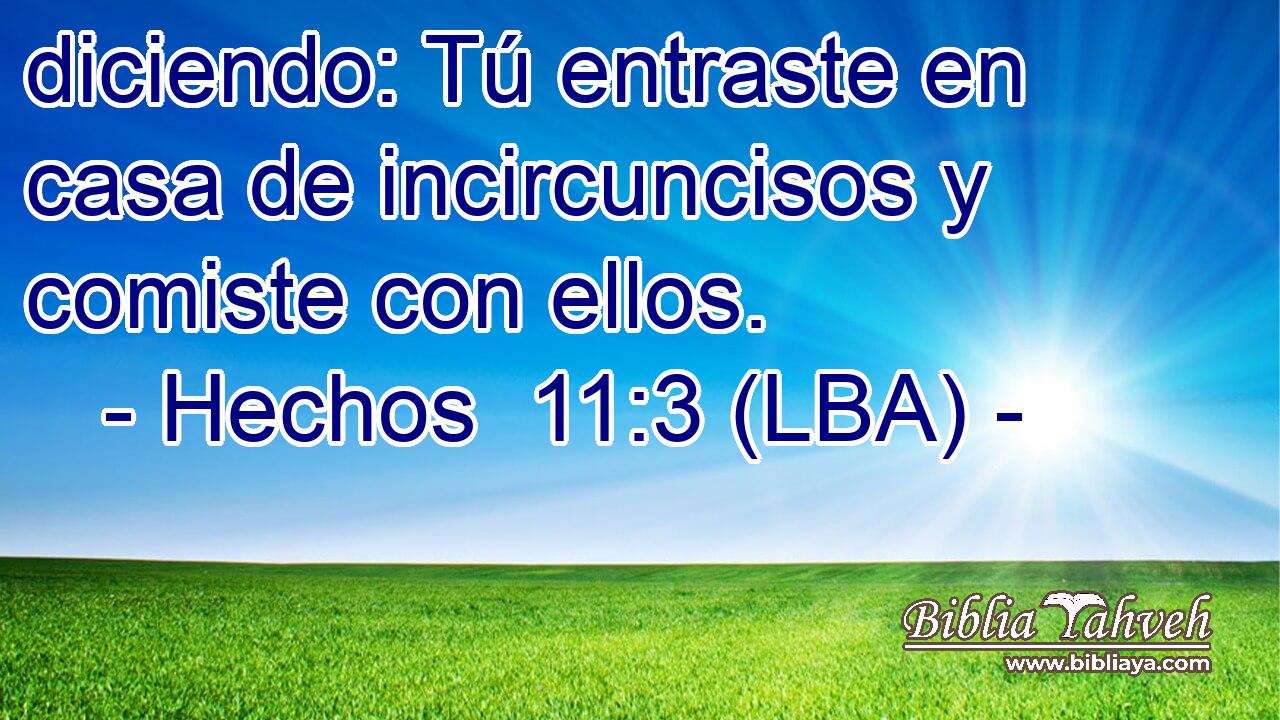 diciendo: Tú entraste en casa de incircuncisos y comiste con ellos.