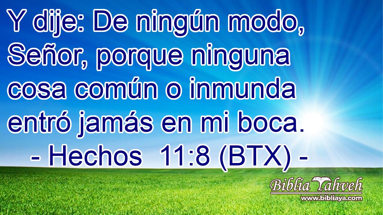 Y dije: De ningún modo, Señor, porque ninguna cosa común o inmunda entró jamás en mi boca.