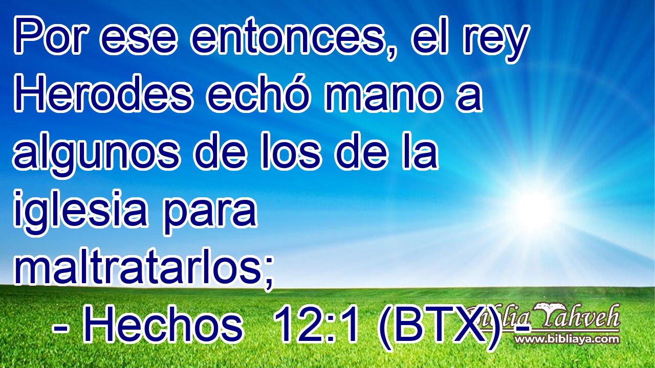 Por ese entonces, el rey Herodes echó mano a algunos de los de la iglesia para maltratarlos;